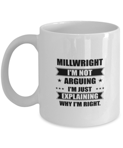 Millwright Funny Mug, I'm just explaining why I'm right. Best Sarcasm Ceramic Cup, Unique Present For Coworker Men Women