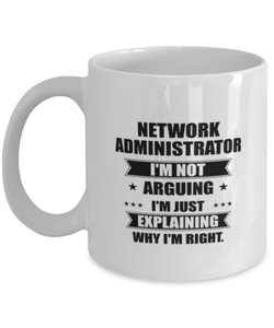 Network administrator Funny Mug, I'm just explaining why I'm right. Best Sarcasm Ceramic Cup, Unique Present For Coworker Men Women