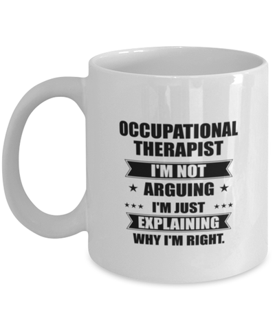 Image of Occupational therapist Funny Mug, I'm just explaining why I'm right. Best Sarcasm Ceramic Cup, Unique Present For Coworker Men Women