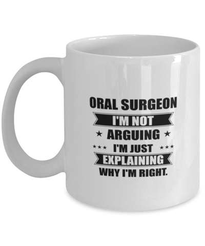 Image of Oral surgeon Funny Mug, I'm just explaining why I'm right. Best Sarcasm Ceramic Cup, Unique Present For Coworker Men Women