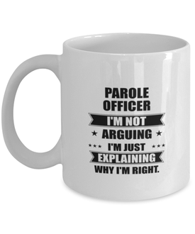 Parole officer Funny Mug, I'm just explaining why I'm right. Best Sarcasm Ceramic Cup, Unique Present For Coworker Men Women