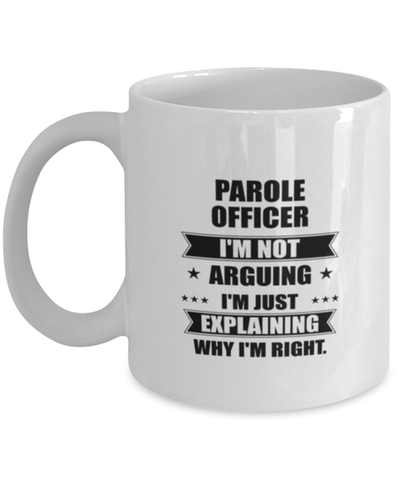 Image of Parole officer Funny Mug, I'm just explaining why I'm right. Best Sarcasm Ceramic Cup, Unique Present For Coworker Men Women