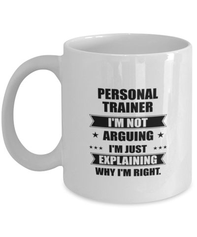 Image of Personal trainer Funny Mug, I'm just explaining why I'm right. Best Sarcasm Ceramic Cup, Unique Present For Coworker Men Women