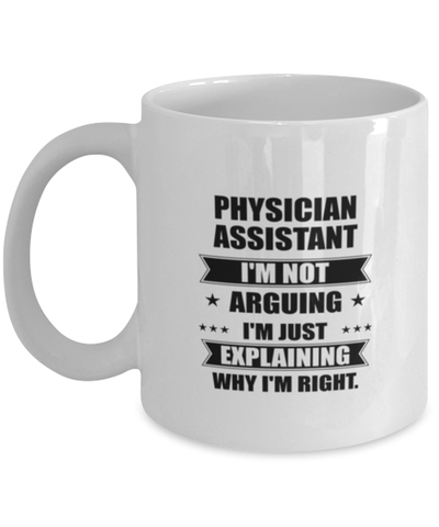 Image of Physician assistant Funny Mug, I'm just explaining why I'm right. Best Sarcasm Ceramic Cup, Unique Present For Coworker Men Women