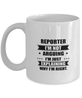 Reporter Funny Mug, I'm just explaining why I'm right. Best Sarcasm Ceramic Cup, Unique Present For Coworker Men Women