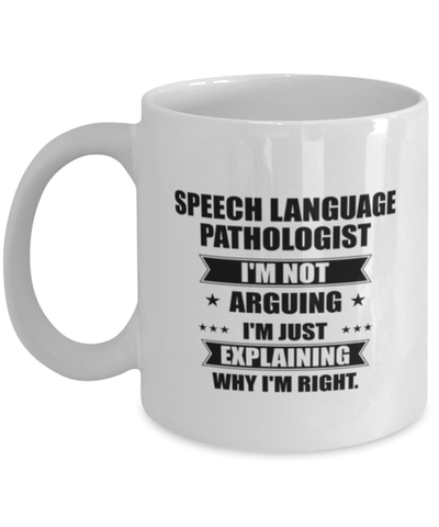 Image of Speech language pathologist Funny Mug, I'm just explaining why I'm right. Best Sarcasm Ceramic Cup, Unique Present For Coworker Men Women