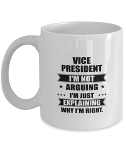 Vice President Funny Mug, I'm just explaining why I'm right. Best Sarcasm Ceramic Cup, Unique Present For Coworker Men Women