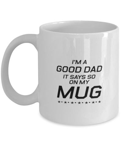 Image of Funny Dad Mug, I'm A Good Dad. It Says So On My Mug, Sarcasm Birthday Gift For Father From Son Daughter, Daddy Christmas Gift