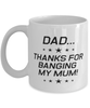 Funny Dad Mug, Dad...Thanks for Banging My Mum!, Sarcasm Birthday Gift For Father From Son Daughter, Daddy Christmas Gift