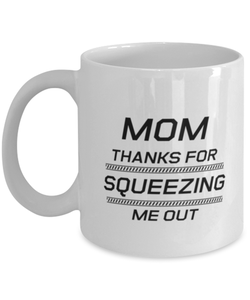 Funny Mom Mug, Mom Thanks For Squeezing Me Out, Sarcasm Birthday Gift For Mother From Son Daughter, Mommy Christmas Gift