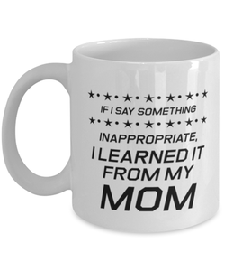 Funny Mom Mug, If I Say Something Inappropriate, I Learned It From, Sarcasm Birthday Gift For Mother From Son Daughter, Mommy Christmas Gift