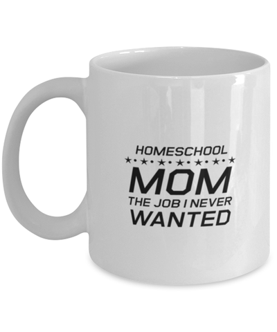 Image of Funny Mom Mug, Homeschool Mom The Job I Never Wanted, Sarcasm Birthday Gift For Mother From Son Daughter, Mommy Christmas Gift