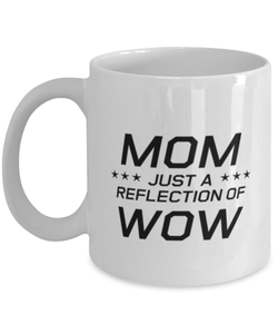 Funny Mom Mug, MOM Just A Reflection Of WOW, Sarcasm Birthday Gift For Mother From Son Daughter, Mommy Christmas Gift