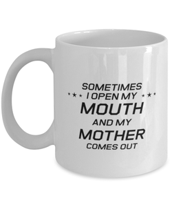 Funny Mom Mug, Sometimes I Open My Mouth And My Mother Comes Out, Sarcasm Birthday Gift For Mother From Son Daughter, Mommy Christmas Gift