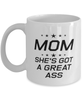 Funny Mom Mug, MOM She's Got A Great Ass, Sarcasm Birthday Gift For Mother From Son Daughter, Mommy Christmas Gift