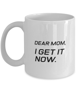 Funny Mom Mug, Dear Mom, I Get It Now., Sarcasm Birthday Gift For Mother From Son Daughter, Mommy Christmas Gift