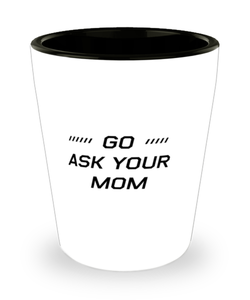 Funny Dad Shot Glass, Go Ask Your Mom, Sarcasm Birthday Gift For Father From Son Daughter, Daddy Christmas Gift