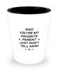 Funny Dad Shot Glass, Dad You're My Favorite Parent Just Don't Tell Mom, Sarcasm Birthday Gift For Father From Son Daughter, Daddy Christmas Gift