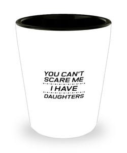 Funny Dad Shot Glass, You Can't Scare Me I Have Daughters, Sarcasm Birthday Gift For Father From Son Daughter, Daddy Christmas Gift