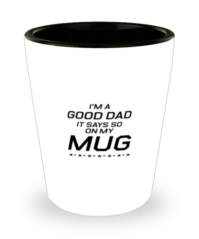 Funny Dad Shot Glass, I'm A Good Dad. It Says So On My Mug, Sarcasm Birthday Gift For Father From Son Daughter, Daddy Christmas Gift