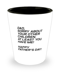 Funny Dad Shot Glass, Dad, Sorry About Your Other Children. At Least, Sarcasm Birthday Gift For Father From Son Daughter, Daddy Christmas Gift