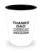 Funny Dad Shot Glass, Thanks Dad I Turned Out Awesome, Sarcasm Birthday Gift For Father From Son Daughter, Daddy Christmas Gift