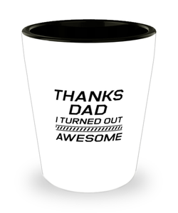 Funny Dad Shot Glass, Thanks Dad I Turned Out Awesome, Sarcasm Birthday Gift For Father From Son Daughter, Daddy Christmas Gift