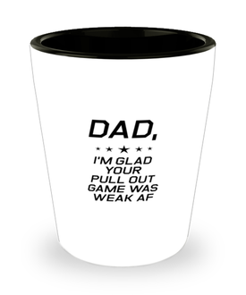 Funny Dad Shot Glass, Dad, I'm Glad Your Pull Out Game Was Weak AF, Sarcasm Birthday Gift For Father From Son Daughter, Daddy Christmas Gift