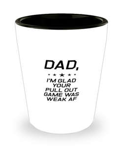Funny Dad Shot Glass, Dad, I'm Glad Your Pull Out Game Was Weak AF, Sarcasm Birthday Gift For Father From Son Daughter, Daddy Christmas Gift