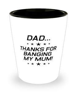 Funny Dad Shot Glass, Dad...Thanks for Banging My Mum!, Sarcasm Birthday Gift For Father From Son Daughter, Daddy Christmas Gift