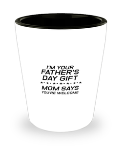 Funny Dad Shot Glass, I'm Your Father's Day Gift Mom Says You're Welcome, Sarcasm Birthday Gift For Father From Son Daughter, Daddy Christmas Gift