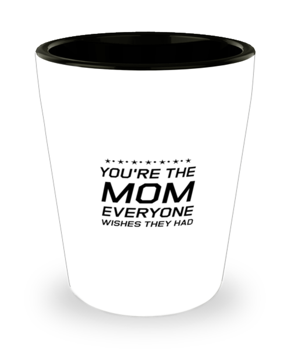 Funny Mom Shot Glass, You're The Mom Everyone Wishes They Had, Sarcasm Birthday Gift For Mother From Son Daughter, Mommy Christmas Gift