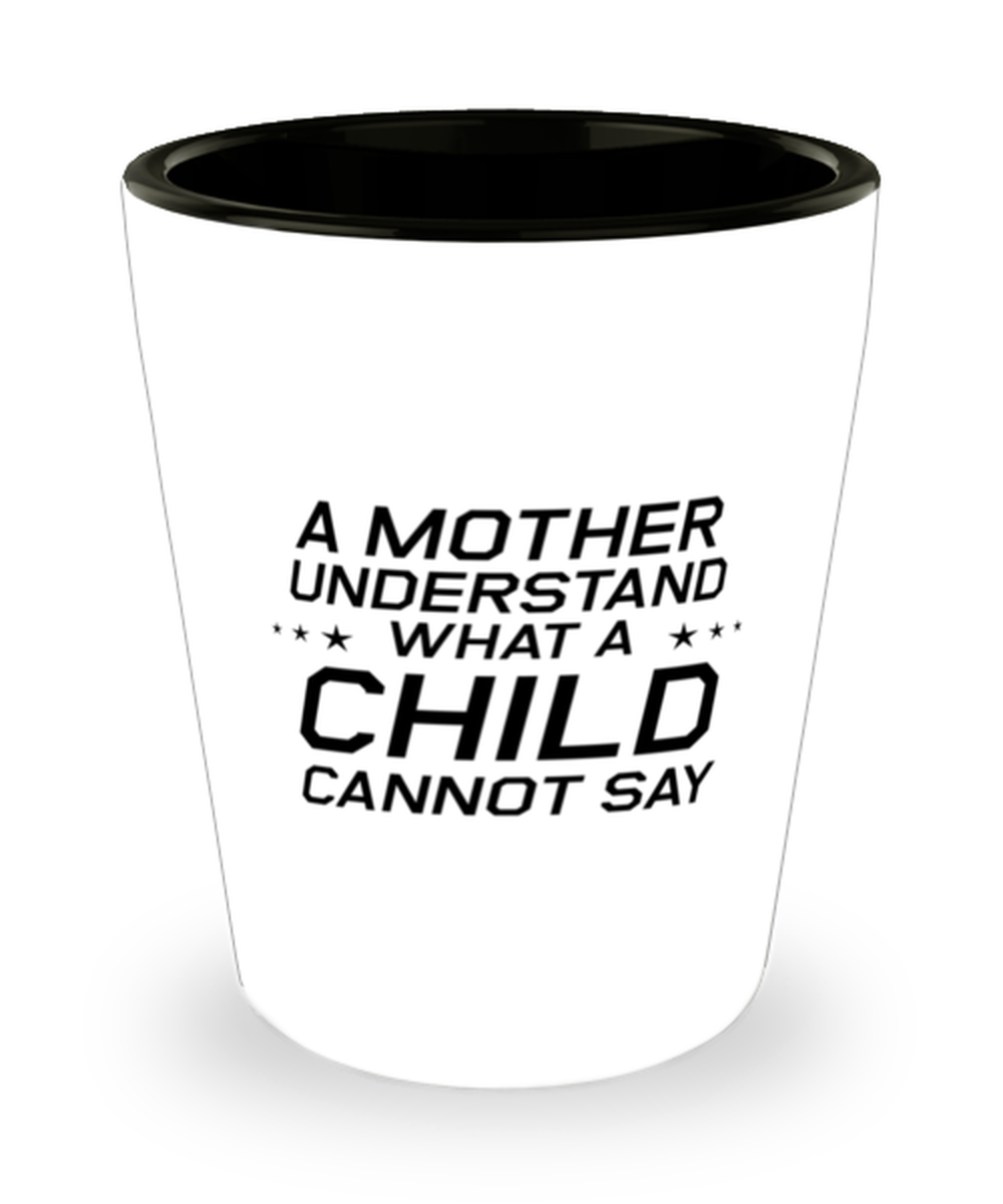 Funny Mom Shot Glass, A Mother Understand What A Child Cannot Say, Sarcasm Birthday Gift For Mother From Son Daughter, Mommy Christmas Gift