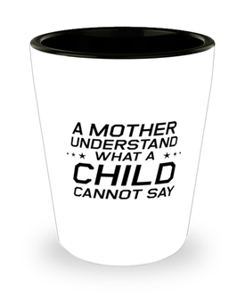 Funny Mom Shot Glass, A Mother Understand What A Child Cannot Say, Sarcasm Birthday Gift For Mother From Son Daughter, Mommy Christmas Gift