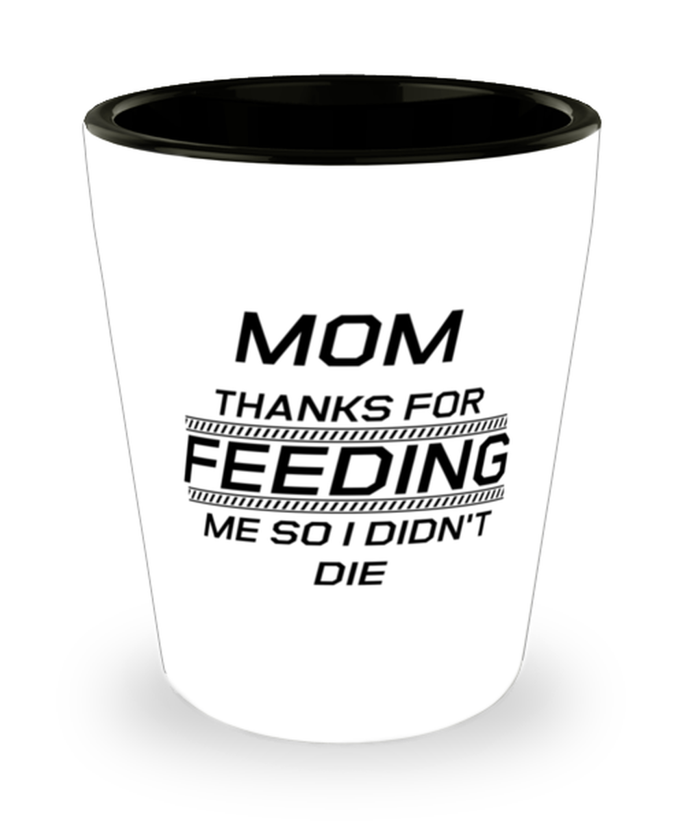 Funny Mom Shot Glass, Mom Thanks For Feeding Me So I Didn't Die, Sarcasm Birthday Gift For Mother From Son Daughter, Mommy Christmas Gift