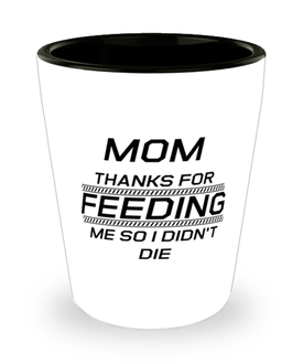 Funny Mom Shot Glass, Mom Thanks For Feeding Me So I Didn't Die, Sarcasm Birthday Gift For Mother From Son Daughter, Mommy Christmas Gift