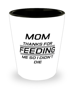 Funny Mom Shot Glass, Mom Thanks For Feeding Me So I Didn't Die, Sarcasm Birthday Gift For Mother From Son Daughter, Mommy Christmas Gift