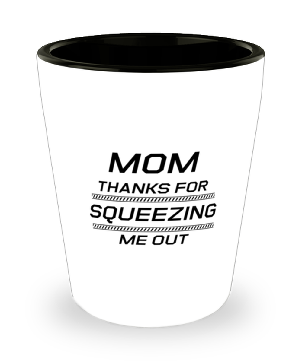 Funny Mom Shot Glass, Mom Thanks For Squeezing Me Out, Sarcasm Birthday Gift For Mother From Son Daughter, Mommy Christmas Gift