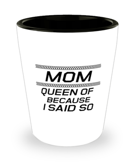 Funny Mom Shot Glass, Mom Queen Of Because I Said So, Sarcasm Birthday Gift For Mother From Son Daughter, Mommy Christmas Gift
