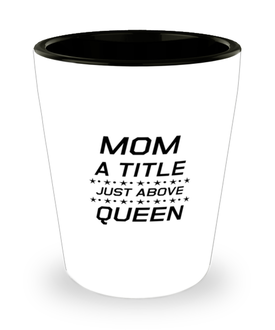 Funny Mom Shot Glass, Mom A Title Just Above Queen, Sarcasm Birthday Gift For Mother From Son Daughter, Mommy Christmas Gift