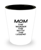 Funny Mom Shot Glass, MOM The Woman The Myth The Legend, Sarcasm Birthday Gift For Mother From Son Daughter, Mommy Christmas Gift