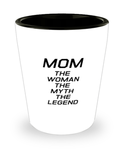 Funny Mom Shot Glass, MOM The Woman The Myth The Legend, Sarcasm Birthday Gift For Mother From Son Daughter, Mommy Christmas Gift