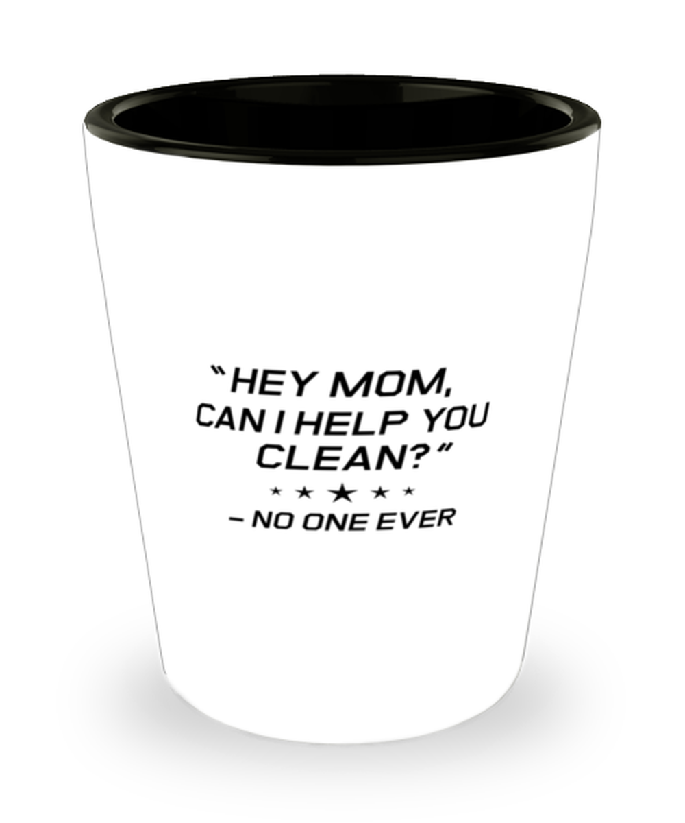 Funny Mom Shot Glass, "Hey Mom, Can I Help You Clean?" No One Ever, Sarcasm Birthday Gift For Mother From Son Daughter, Mommy Christmas Gift