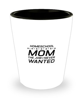 Funny Mom Shot Glass, Homeschool Mom The Job I Never Wanted, Sarcasm Birthday Gift For Mother From Son Daughter, Mommy Christmas Gift