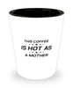 Funny Mom Shot Glass, This Coffee Is Hot As A Mother, Sarcasm Birthday Gift For Mother From Son Daughter, Mommy Christmas Gift