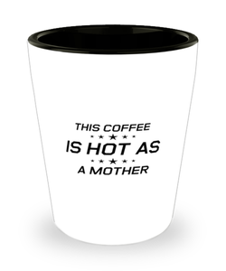 Funny Mom Shot Glass, This Coffee Is Hot As A Mother, Sarcasm Birthday Gift For Mother From Son Daughter, Mommy Christmas Gift