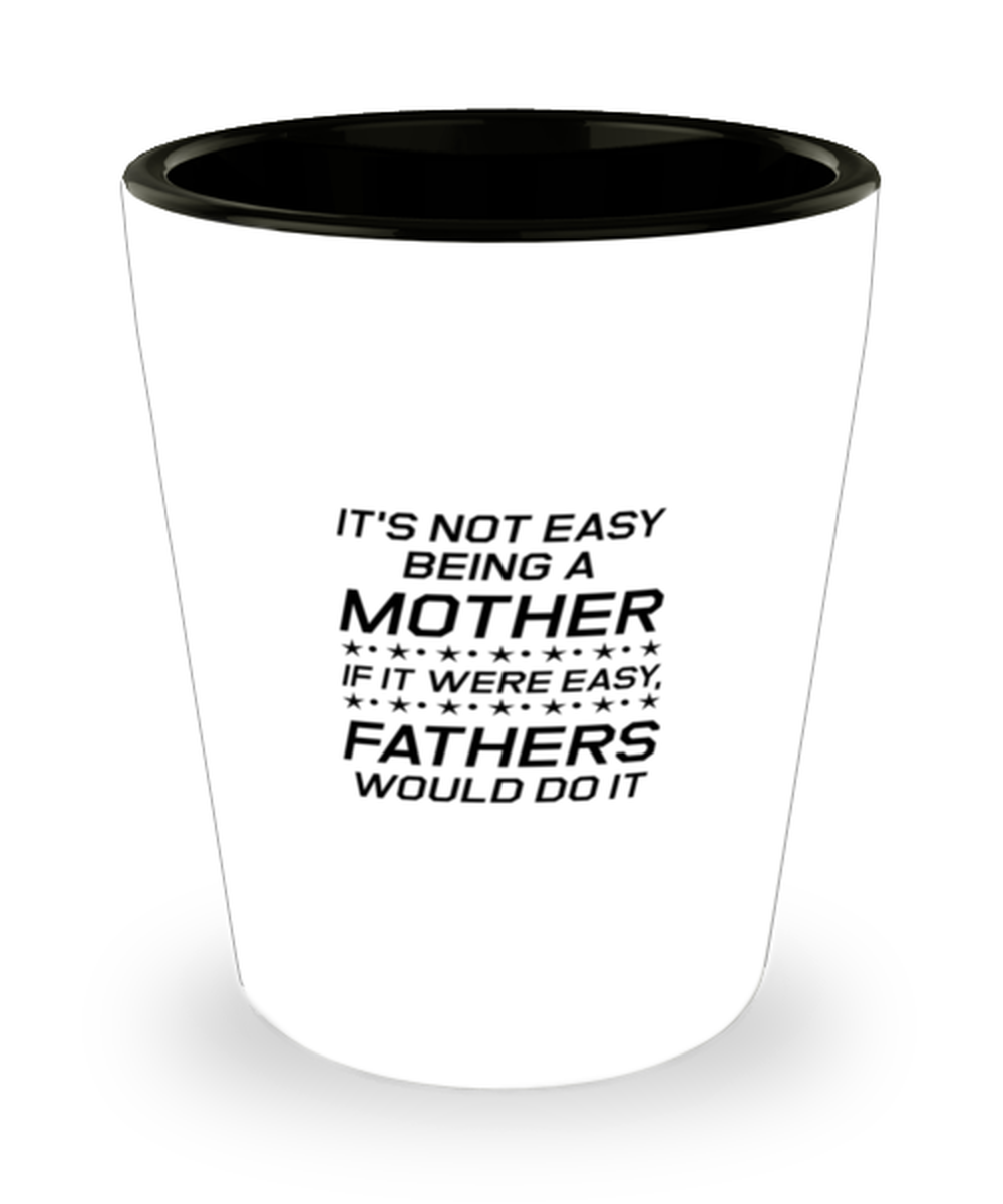 Funny Mom Shot Glass, It's Not Easy Being A Mother. If It Were Easy, Sarcasm Birthday Gift For Mother From Son Daughter, Mommy Christmas Gift