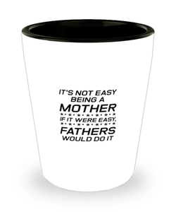Funny Mom Shot Glass, It's Not Easy Being A Mother. If It Were Easy, Sarcasm Birthday Gift For Mother From Son Daughter, Mommy Christmas Gift