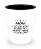 Funny Mom Shot Glass, Mom I Love You Slightly More Than I Love Dad, Sarcasm Birthday Gift For Mother From Son Daughter, Mommy Christmas Gift