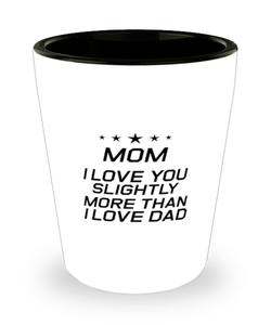 Funny Mom Shot Glass, Mom I Love You Slightly More Than I Love Dad, Sarcasm Birthday Gift For Mother From Son Daughter, Mommy Christmas Gift